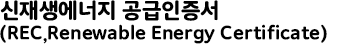 신재생에너지 공급인증서(REC,Renewable Energy Certificate)